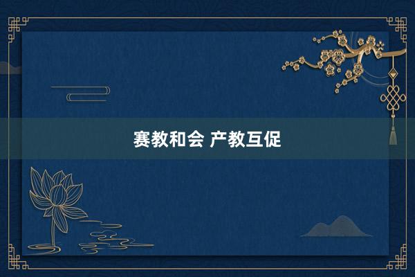 赛教和会 产教互促